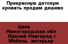 Прекрасную детскую кровать продам дешево! › Цена ­ 9 000 - Нижегородская обл., Нижний Новгород г. Мебель, интерьер » Кровати   . Нижегородская обл.